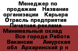 Менеджер по продажам › Название организации ­ Карьера › Отрасль предприятия ­ Печатная реклама › Минимальный оклад ­ 60 000 - Все города Работа » Вакансии   . Амурская обл.,Архаринский р-н